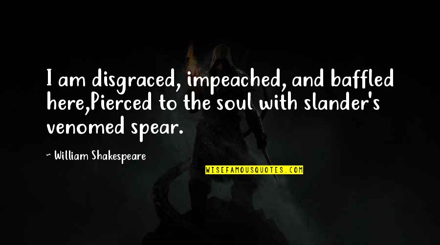 Soe Quotes By William Shakespeare: I am disgraced, impeached, and baffled here,Pierced to