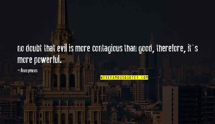 Soemone Quotes By Anonymous: no doubt that evil is more contagious than