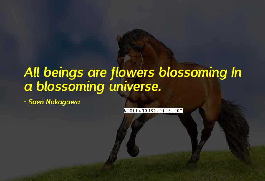 Soen Nakagawa quotes: All beings are flowers blossoming In a blossoming universe.