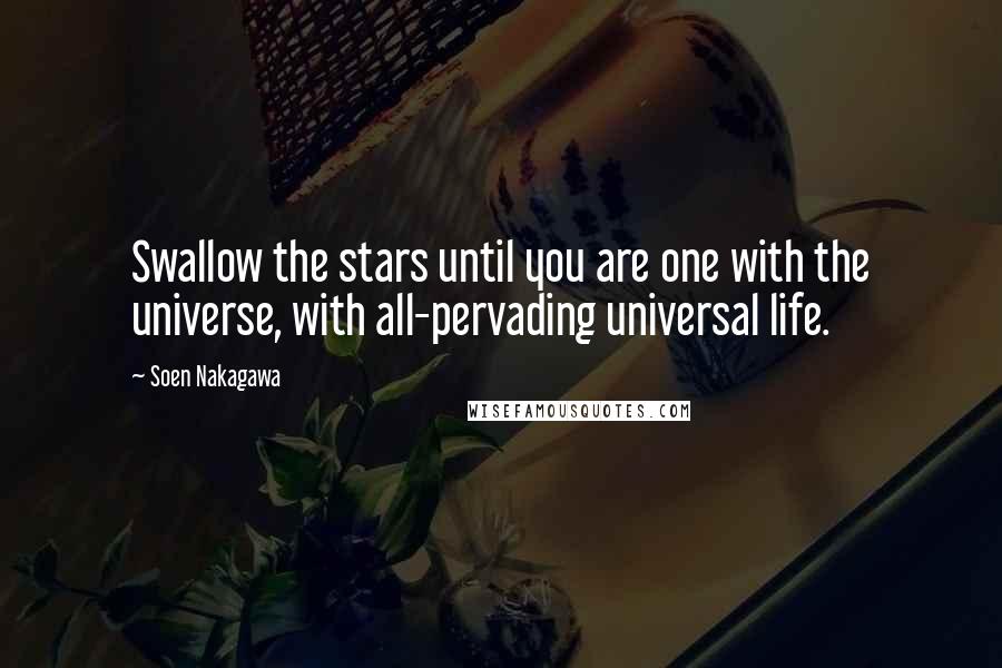 Soen Nakagawa quotes: Swallow the stars until you are one with the universe, with all-pervading universal life.