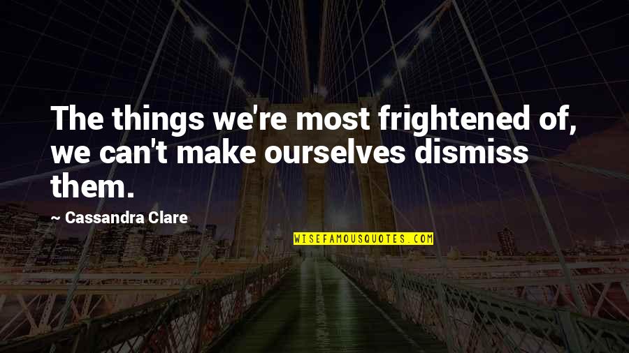 Soen Nakagawa Quotes By Cassandra Clare: The things we're most frightened of, we can't
