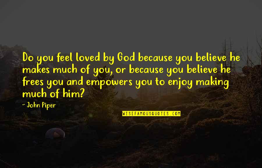 Soenksen Construction Quotes By John Piper: Do you feel loved by God because you Soenksen Construction Quotes By John Piper: Do you feel loved by God because you