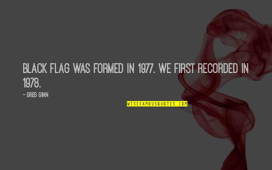 Soepomo Poedjosoedarmo Quotes By Greg Ginn: Black Flag was formed in 1977. We first