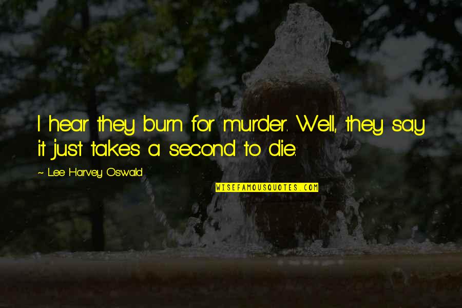 Soete Drome Quotes By Lee Harvey Oswald: I hear they burn for murder. Well, they Soete Drome Quotes By Lee Harvey Oswald: I hear they burn for murder. Well, they