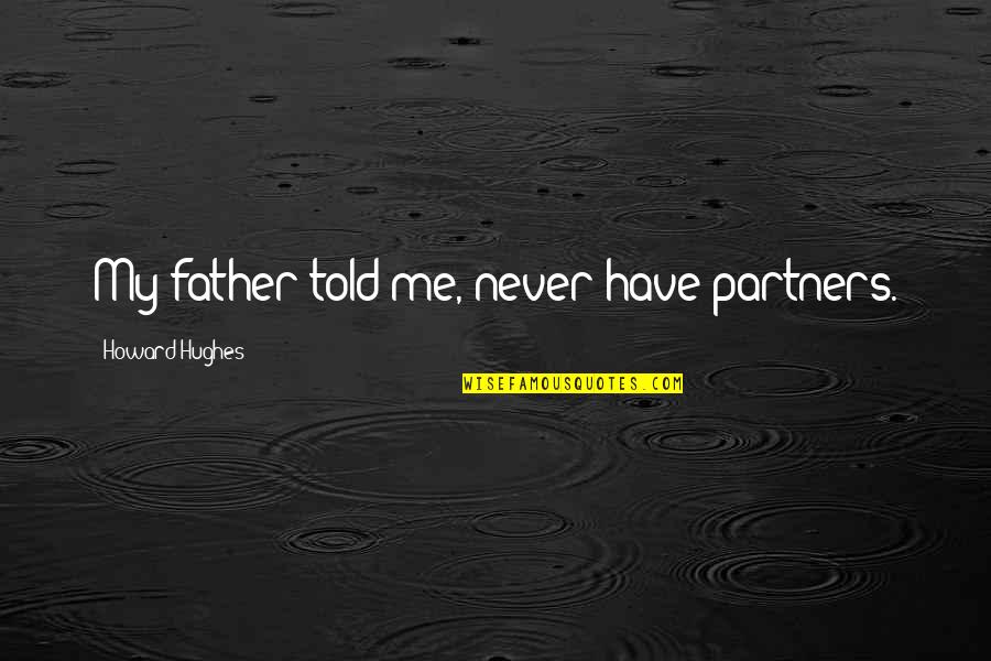 Soetoro Ng Quotes By Howard Hughes: My father told me, never have partners. Soetoro Ng Quotes By Howard Hughes: My father told me, never have partners.
