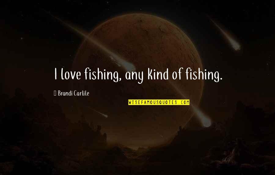 Soetoro Quotes By Brandi Carlile: I love fishing, any kind of fishing. Soetoro Quotes By Brandi Carlile: I love fishing, any kind of fishing.