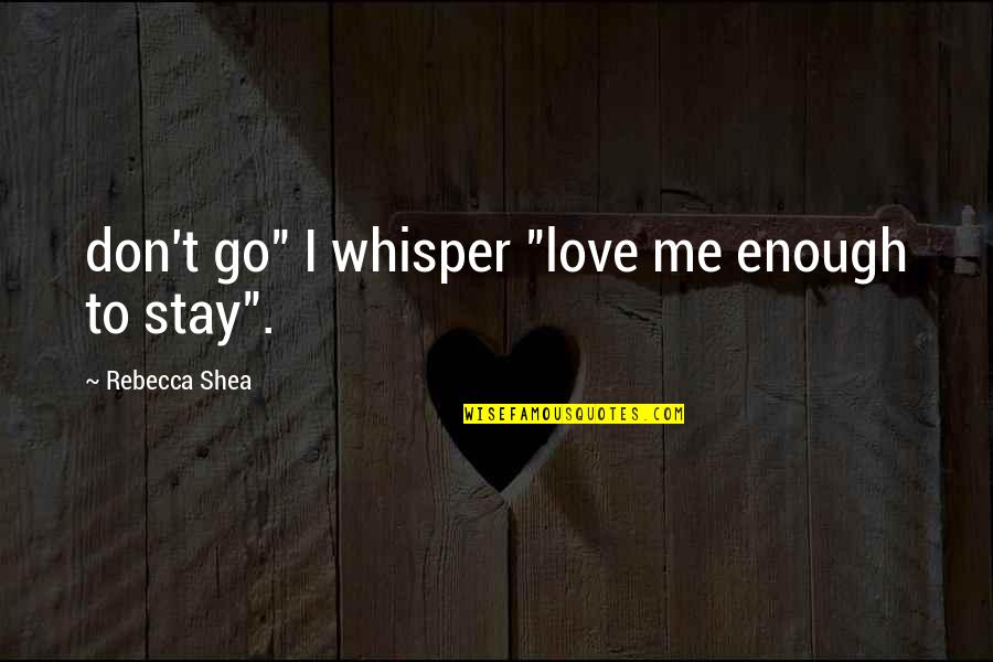 Soevereinboor Quotes By Rebecca Shea: don't go" I whisper "love me enough to
