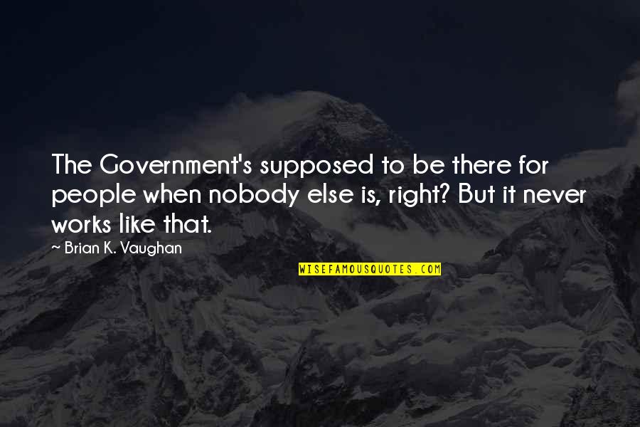 Soffer And Fine Quotes By Brian K. Vaughan: The Government's supposed to be there for people Soffer And Fine Quotes By Brian K. Vaughan: The Government's supposed to be there for people