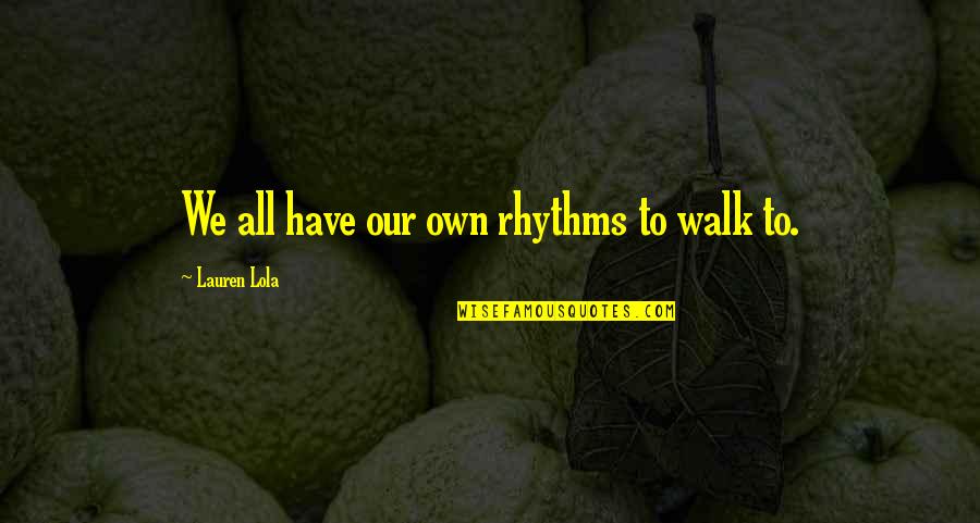 Soffer Family Quotes By Lauren Lola: We all have our own rhythms to walk Soffer Family Quotes By Lauren Lola: We all have our own rhythms to walk