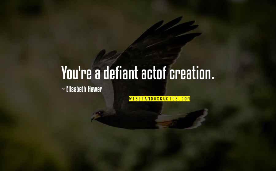 Sofficit Quotes By Elisabeth Hewer: You're a defiant actof creation. Sofficit Quotes By Elisabeth Hewer: You're a defiant actof creation.