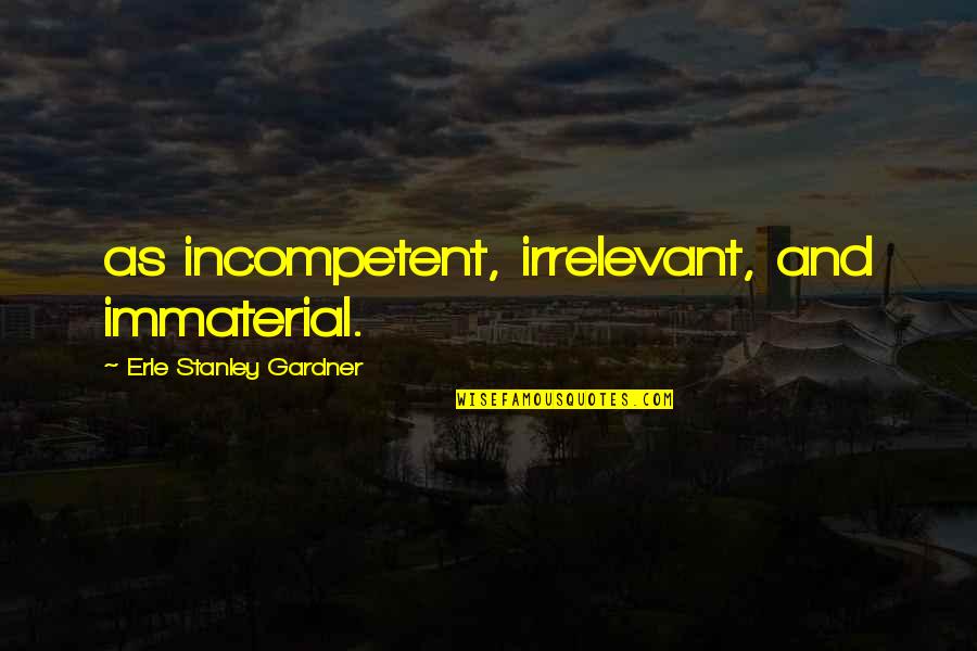 Soffieria Quotes By Erle Stanley Gardner: as incompetent, irrelevant, and immaterial. Soffieria Quotes By Erle Stanley Gardner: as incompetent, irrelevant, and immaterial.