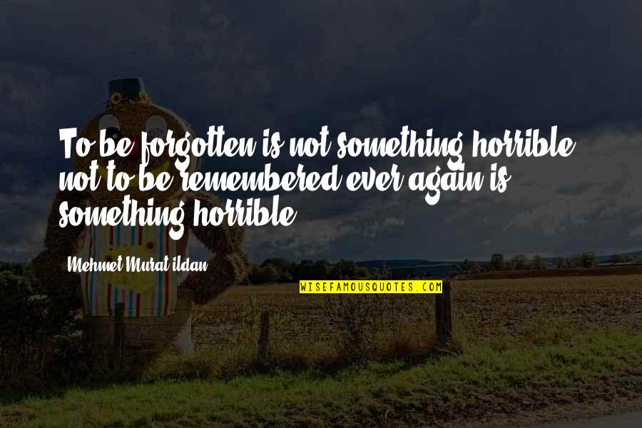 Soffietti Quotes By Mehmet Murat Ildan: To be forgotten is not something horrible; not Soffietti Quotes By Mehmet Murat Ildan: To be forgotten is not something horrible; not