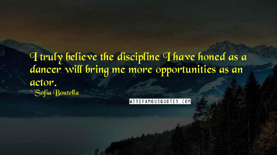 Sofia Boutella quotes: I truly believe the discipline I have honed as a dancer will bring me more opportunities as an actor.