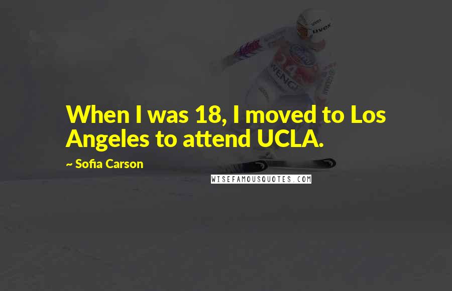 Sofia Carson quotes: When I was 18, I moved to Los Angeles to attend UCLA.