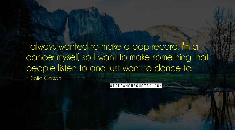 Sofia Carson quotes: I always wanted to make a pop record. I'm a dancer myself, so I want to make something that people listen to and just want to dance to.