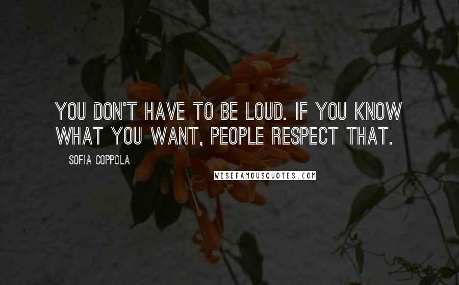Sofia Coppola quotes: You don't have to be loud. If you know what you want, people respect that.