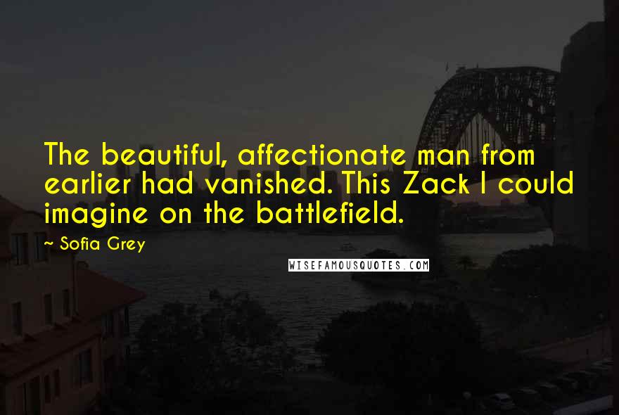 Sofia Grey quotes: The beautiful, affectionate man from earlier had vanished. This Zack I could imagine on the battlefield.