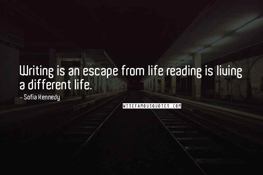 Sofia Kennedy quotes: Writing is an escape from life reading is living a different life.