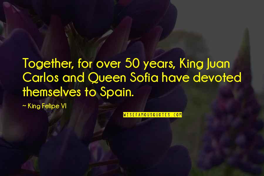 Sofia Quotes By King Felipe VI: Together, for over 50 years, King Juan Carlos