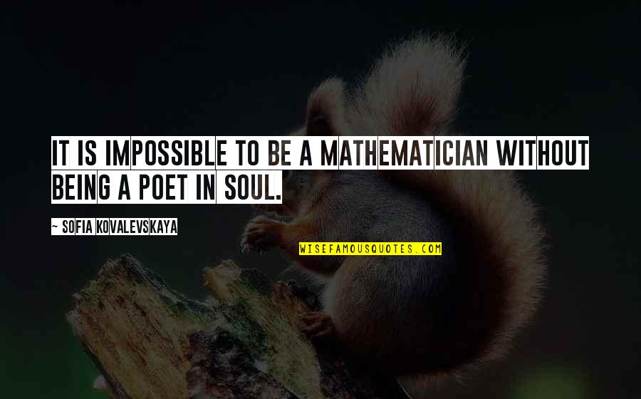 Sofia Quotes By Sofia Kovalevskaya: It is impossible to be a mathematician without