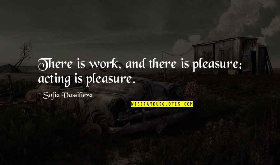 Sofia Quotes By Sofia Vassilieva: There is work, and there is pleasure; acting