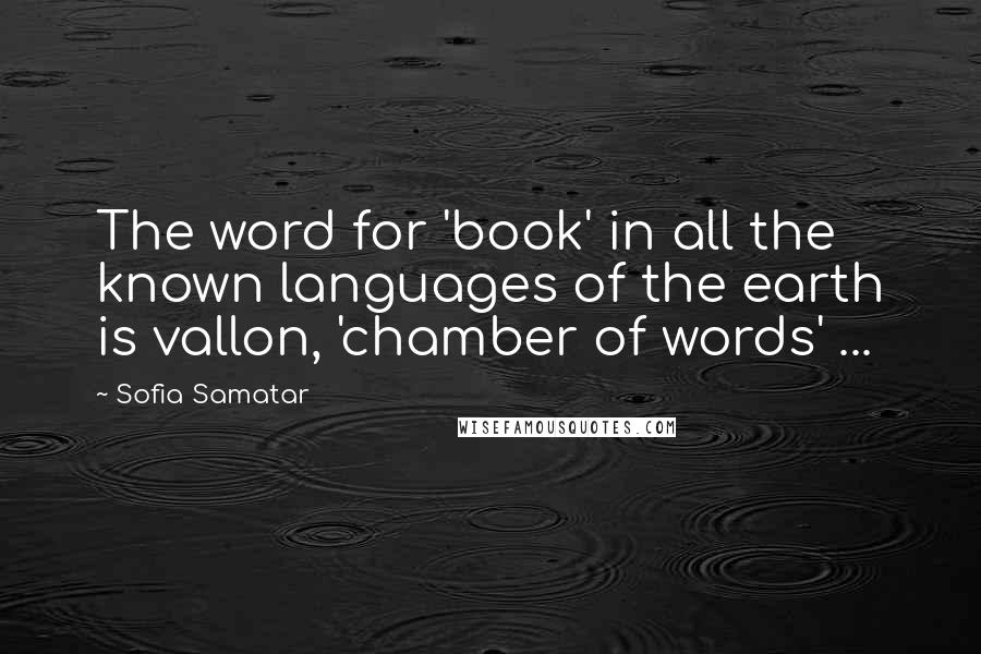 Sofia Samatar quotes: The word for 'book' in all the known languages of the earth is vallon, 'chamber of words' ...