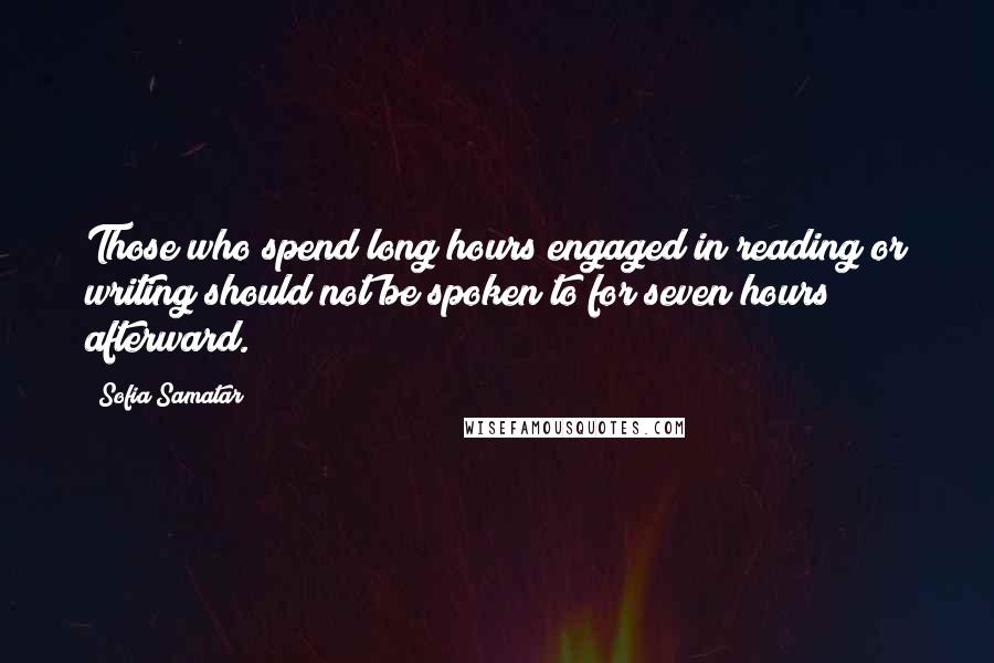 Sofia Samatar quotes: Those who spend long hours engaged in reading or writing should not be spoken to for seven hours afterward.