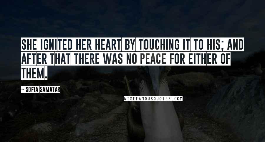 Sofia Samatar quotes: She ignited her heart by touching it to his; and after that there was no peace for either of them.