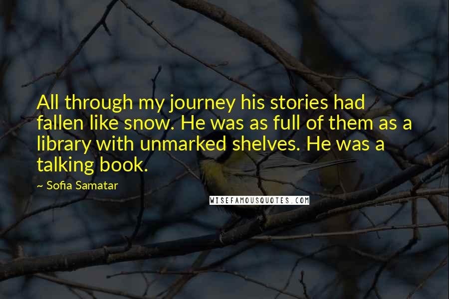 Sofia Samatar quotes: All through my journey his stories had fallen like snow. He was as full of them as a library with unmarked shelves. He was a talking book.