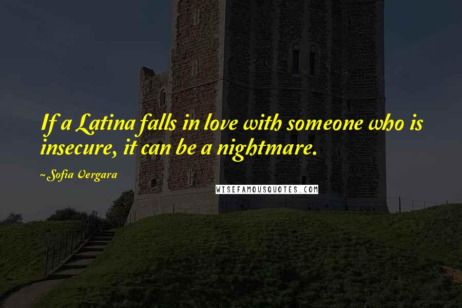 Sofia Vergara quotes: If a Latina falls in love with someone who is insecure, it can be a nightmare.
