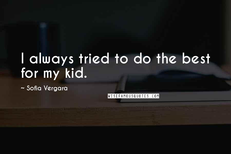 Sofia Vergara quotes: I always tried to do the best for my kid.