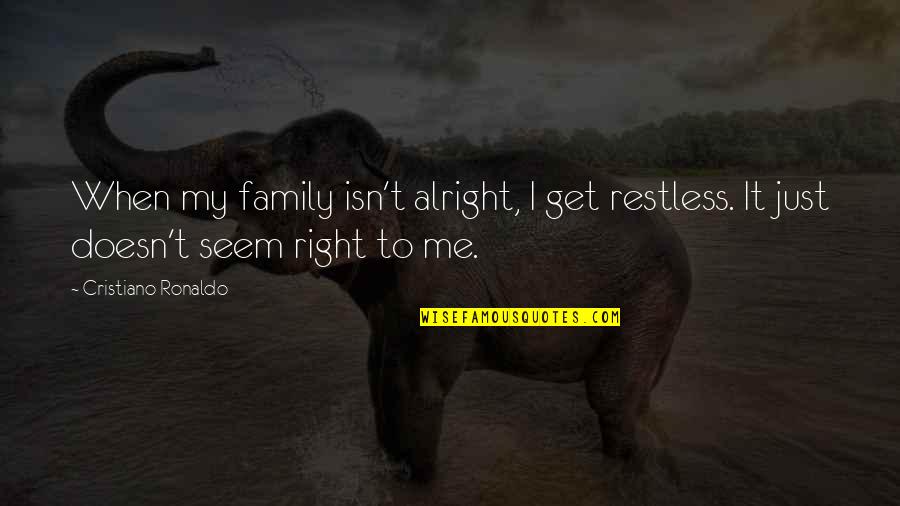 Sofikimmy Quotes By Cristiano Ronaldo: When my family isn't alright, I get restless. Sofikimmy Quotes By Cristiano Ronaldo: When my family isn't alright, I get restless.