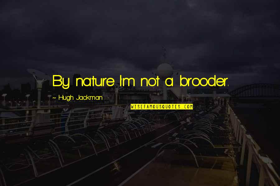 Sofiowka Quotes By Hugh Jackman: By nature I'm not a brooder. Sofiowka Quotes By Hugh Jackman: By nature I'm not a brooder.