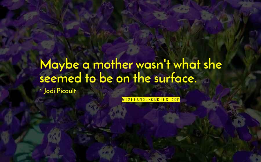 Sofocante Quotes By Jodi Picoult: Maybe a mother wasn't what she seemed to Sofocante Quotes By Jodi Picoult: Maybe a mother wasn't what she seemed to
