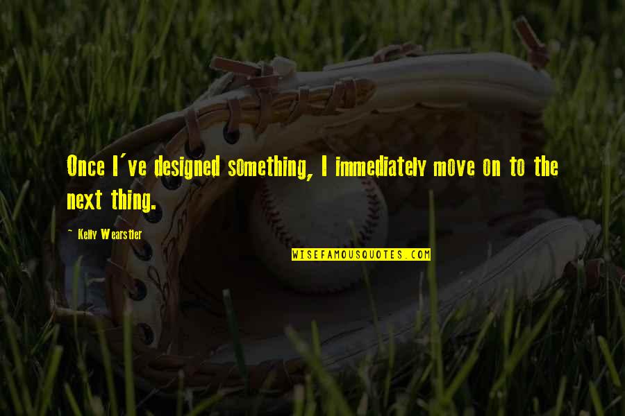 Sofoco Pokemon Quotes By Kelly Wearstler: Once I've designed something, I immediately move on Sofoco Pokemon Quotes By Kelly Wearstler: Once I've designed something, I immediately move on