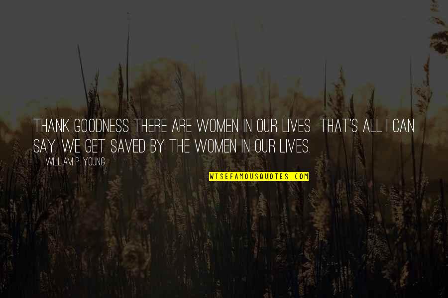 Sofokleous Athens Quotes By William P. Young: Thank goodness there are women in our lives Sofokleous Athens Quotes By William P. Young: Thank goodness there are women in our lives