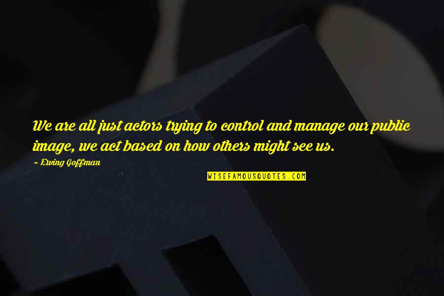 Sofrer Bullying Quotes By Erving Goffman: We are all just actors trying to control Sofrer Bullying Quotes By Erving Goffman: We are all just actors trying to control
