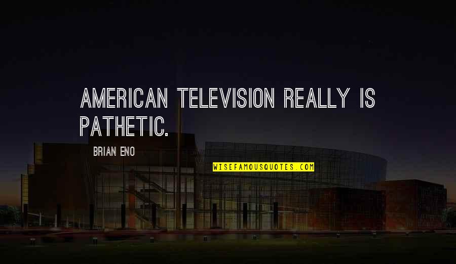 Sofrimento Quotes By Brian Eno: American television really is pathetic.