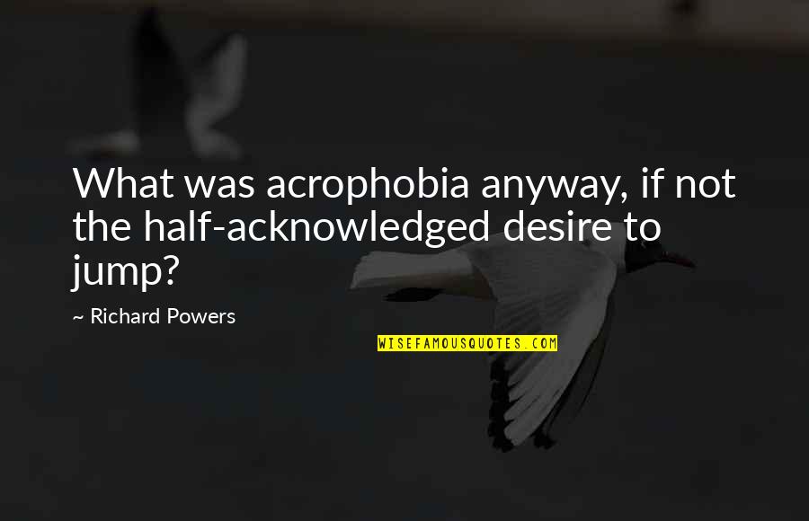 Sofrimento Quotes By Richard Powers: What was acrophobia anyway, if not the half-acknowledged