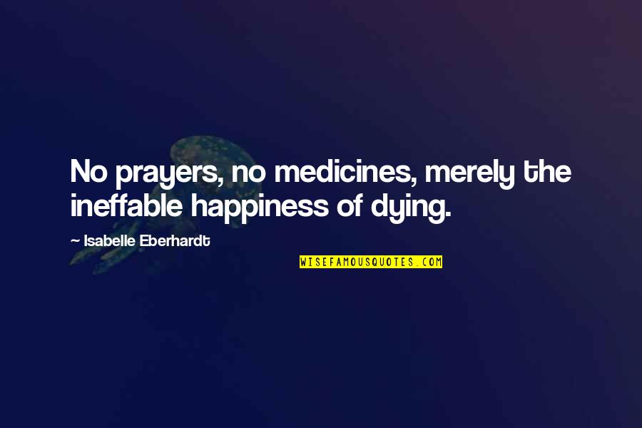 Sofronski Brookins Quotes By Isabelle Eberhardt: No prayers, no medicines, merely the ineffable happiness Sofronski Brookins Quotes By Isabelle Eberhardt: No prayers, no medicines, merely the ineffable happiness