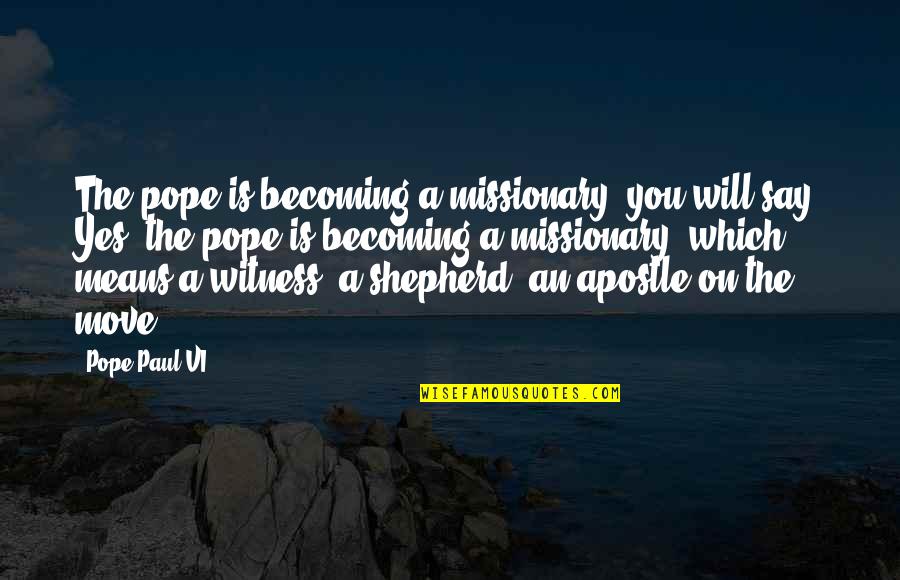 Sofronski Brookins Quotes By Pope Paul VI: The pope is becoming a missionary, you will Sofronski Brookins Quotes By Pope Paul VI: The pope is becoming a missionary, you will