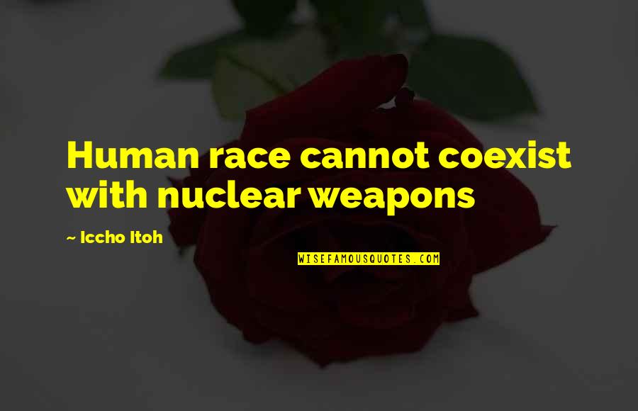 Soft And Gentle Quotes By Iccho Itoh: Human race cannot coexist with nuclear weapons