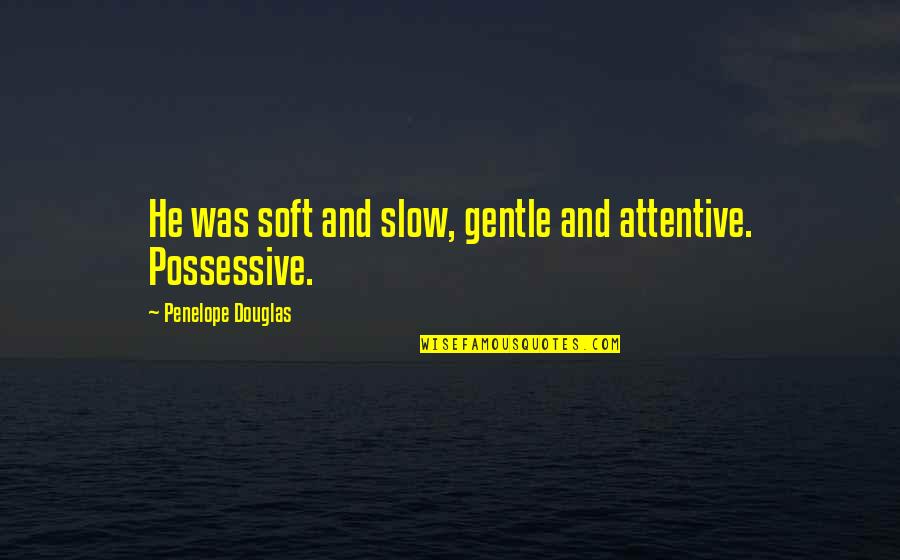 Soft And Gentle Quotes By Penelope Douglas: He was soft and slow, gentle and attentive.