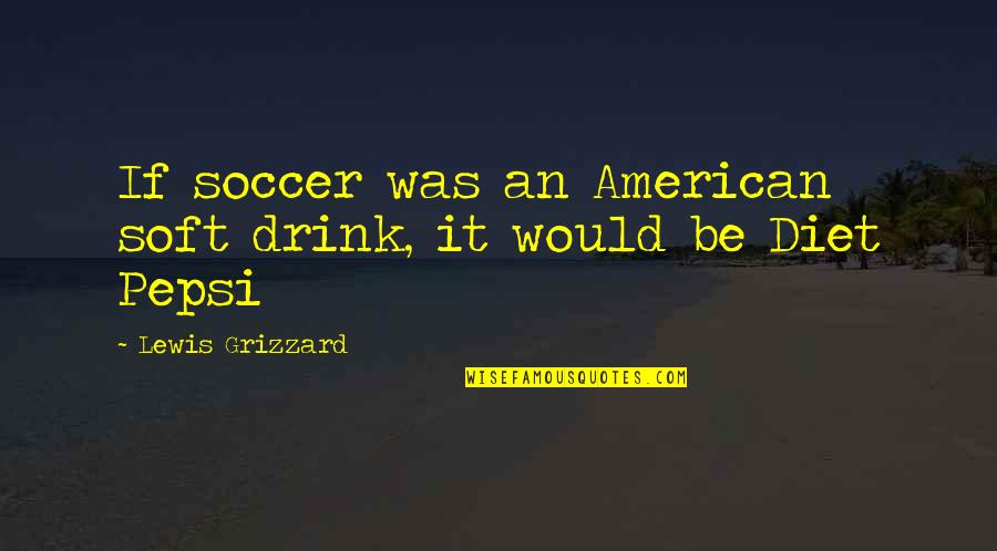 Soft Drink Quotes By Lewis Grizzard: If soccer was an American soft drink, it