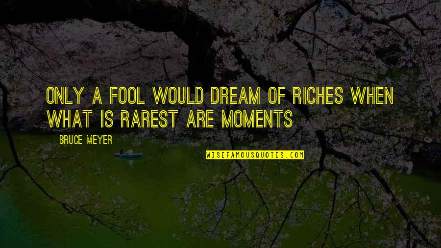 Soft Dudes Quotes By Bruce Meyer: Only a fool would dream of riches when
