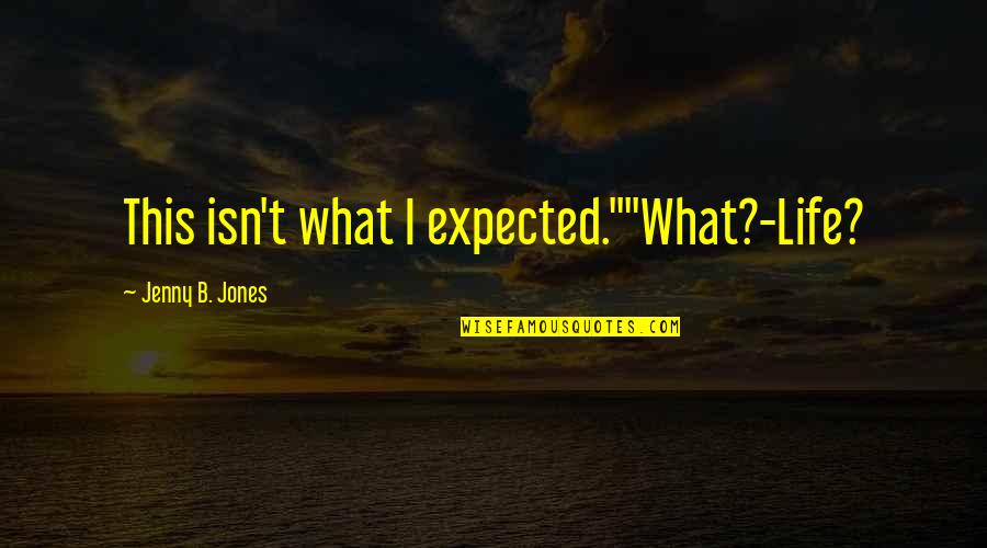 Soft Headed Hammers Quotes By Jenny B. Jones: This isn't what I expected.""What?-Life?