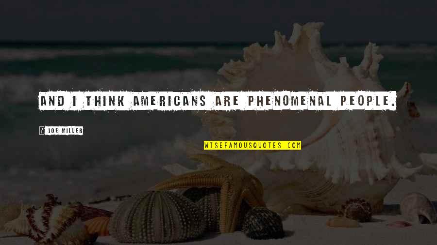 Soft Headed Hammers Quotes By Joe Miller: And I think Americans are phenomenal people.