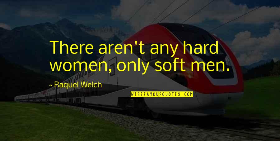 Soft Men Quotes By Raquel Welch: There aren't any hard women, only soft men.