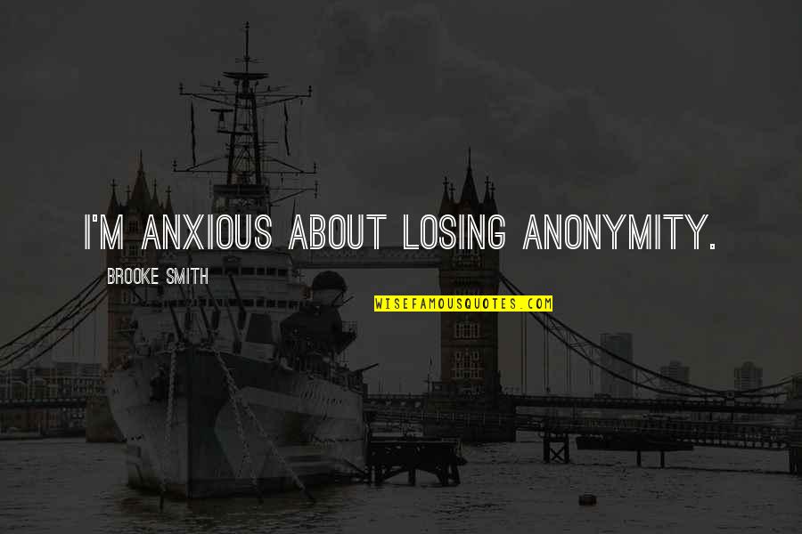Soft Mothers Day Quotes By Brooke Smith: I'm anxious about losing anonymity. Soft Mothers Day Quotes By Brooke Smith: I'm anxious about losing anonymity.