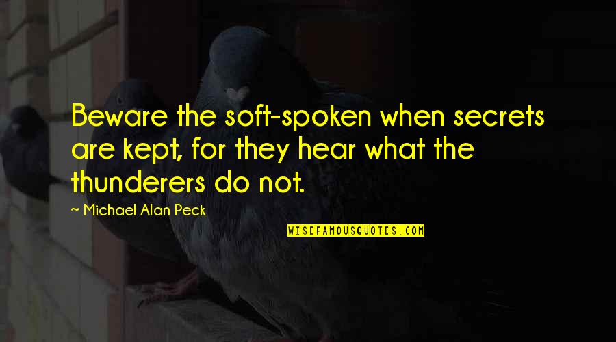 Soft Spoken Quotes By Michael Alan Peck: Beware the soft-spoken when secrets are kept, for